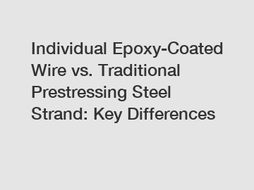 Individual Epoxy-Coated Wire vs. Traditional Prestressing Steel Strand: Key Differences