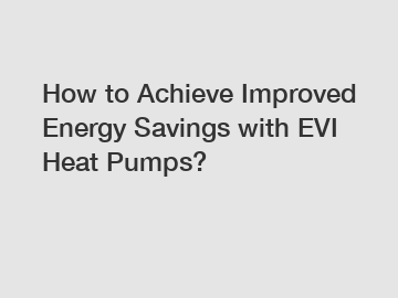 How to Achieve Improved Energy Savings with EVI Heat Pumps?