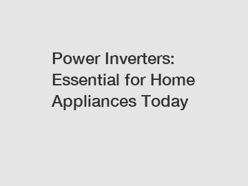 Power Inverters: Essential for Home Appliances Today