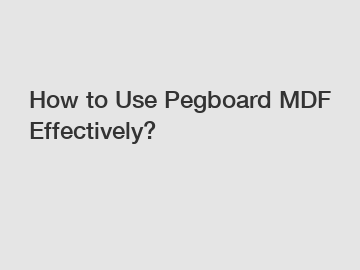 How to Use Pegboard MDF Effectively?