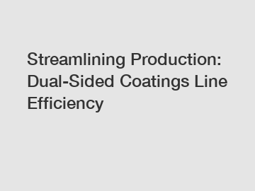 Streamlining Production: Dual-Sided Coatings Line Efficiency