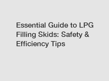 Essential Guide to LPG Filling Skids: Safety & Efficiency Tips