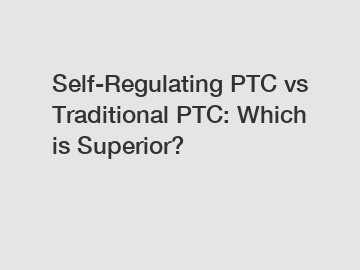 Self-Regulating PTC vs Traditional PTC: Which is Superior?