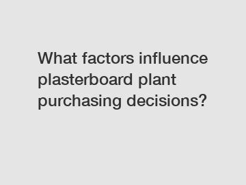 What factors influence plasterboard plant purchasing decisions?