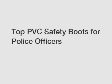 Top PVC Safety Boots for Police Officers