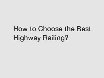 How to Choose the Best Highway Railing?