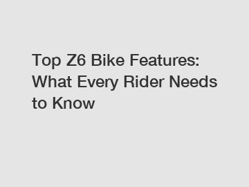 Top Z6 Bike Features: What Every Rider Needs to Know