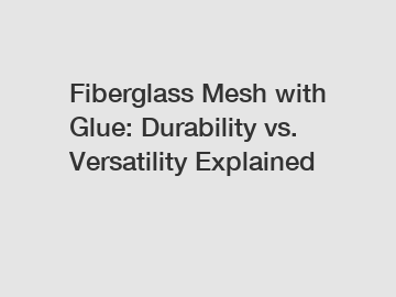 Fiberglass Mesh with Glue: Durability vs. Versatility Explained
