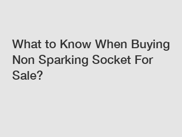 What to Know When Buying Non Sparking Socket For Sale?