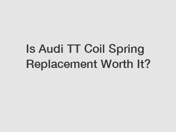 Is Audi TT Coil Spring Replacement Worth It?