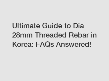 Ultimate Guide to Dia 28mm Threaded Rebar in Korea: FAQs Answered!