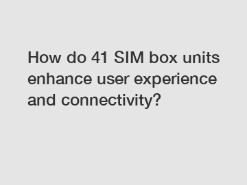 How do 41 SIM box units enhance user experience and connectivity?