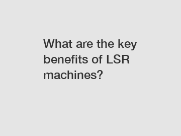 What are the key benefits of LSR machines?