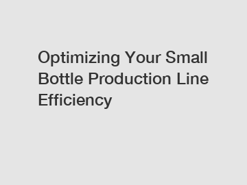 Optimizing Your Small Bottle Production Line Efficiency