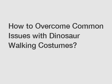 How to Overcome Common Issues with Dinosaur Walking Costumes?