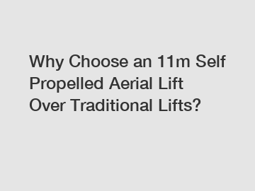 Why Choose an 11m Self Propelled Aerial Lift Over Traditional Lifts?