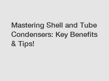 Mastering Shell and Tube Condensers: Key Benefits & Tips!