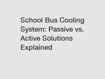 School Bus Cooling System: Passive vs. Active Solutions Explained