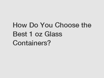 How Do You Choose the Best 1 oz Glass Containers?