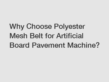 Why Choose Polyester Mesh Belt for Artificial Board Pavement Machine?