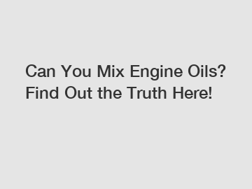 Can You Mix Engine Oils? Find Out the Truth Here!