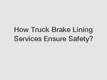 How Truck Brake Lining Services Ensure Safety?