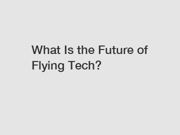 What Is the Future of Flying Tech?