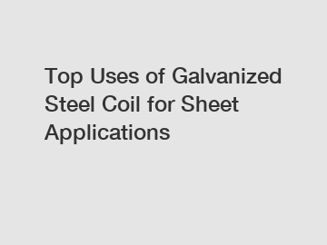 Top Uses of Galvanized Steel Coil for Sheet Applications