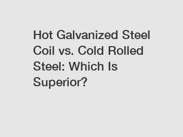 Hot Galvanized Steel Coil vs. Cold Rolled Steel: Which Is Superior?