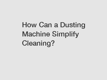 How Can a Dusting Machine Simplify Cleaning?