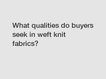 What qualities do buyers seek in weft knit fabrics?