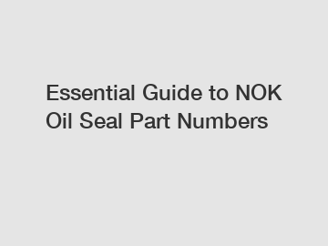 Essential Guide to NOK Oil Seal Part Numbers