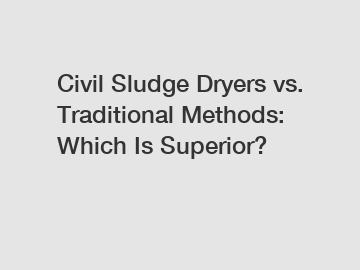 Civil Sludge Dryers vs. Traditional Methods: Which Is Superior?