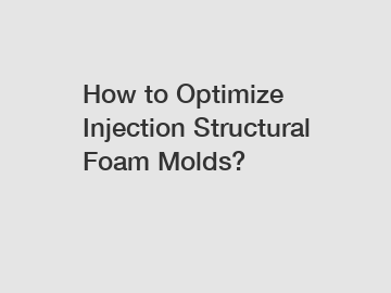 How to Optimize Injection Structural Foam Molds? How to Optimize Injection Structural Foam Molds?