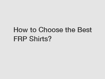 How to Choose the Best FRP Shirts?