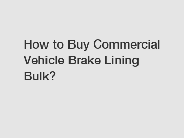 How to Buy Commercial Vehicle Brake Lining Bulk?