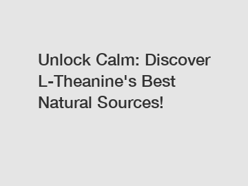 Unlock Calm: Discover L-Theanine's Best Natural Sources!