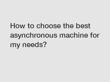 How to choose the best asynchronous machine for my needs?