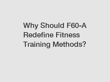 Why Should F60-A Redefine Fitness Training Methods?