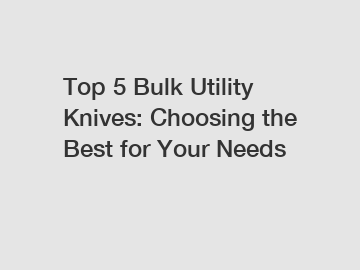 Top 5 Bulk Utility Knives: Choosing the Best for Your Needs