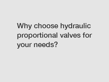 Why choose hydraulic proportional valves for your needs?