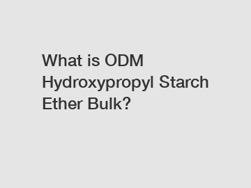 What is ODM Hydroxypropyl Starch Ether Bulk?