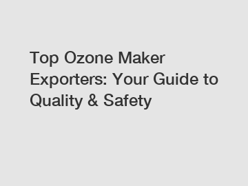 Top Ozone Maker Exporters: Your Guide to Quality & Safety