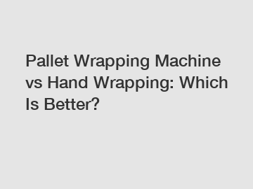Pallet Wrapping Machine vs Hand Wrapping: Which Is Better?