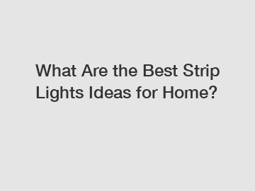 What Are the Best Strip Lights Ideas for Home?