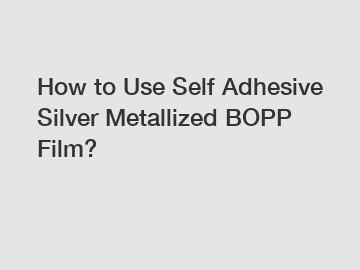 How to Use Self Adhesive Silver Metallized BOPP Film?