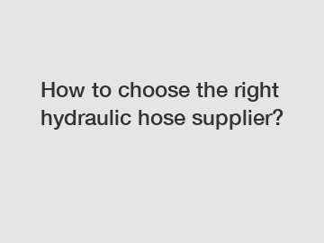 How to choose the right hydraulic hose supplier?