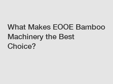 What Makes EOOE Bamboo Machinery the Best Choice?