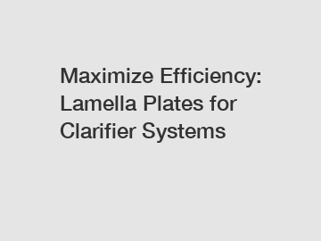 Maximize Efficiency: Lamella Plates for Clarifier Systems