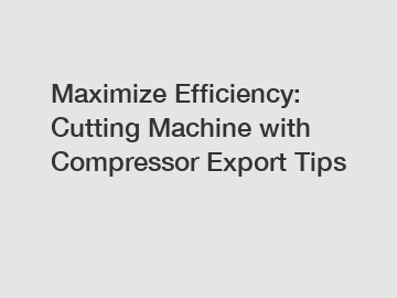 Maximize Efficiency: Cutting Machine with Compressor Export Tips